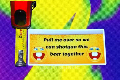 Pull Me Over So We Can Shotgun This Beer Together Meme Bumper Sticker